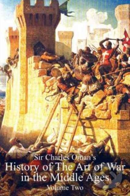 Kniha: Sir Charles Oman's History Of The Art of War in the Middle Ages Volume 2 (Sir Charles William Oman). , 2017 Kniha: Sir Charles Oman's History Of The Art of War in the Middle Ages Volume 2 (Sir Charles William Oman). , 2017