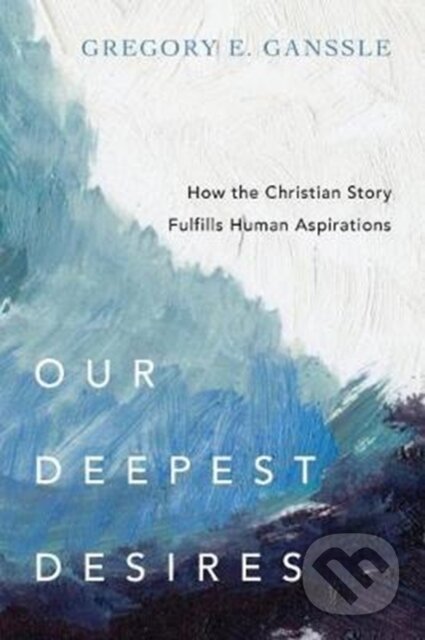 Kniha: Our Deepest Desires – How the Christian Story Fulfills Human Aspirations (Ganssle Gregory E). Inter-Varsity, 2017 Kniha: Our Deepest Desires – How the Christian Story Fulfills Human Aspirations (Ganssle Gregory E). Inter-Varsity, 2017