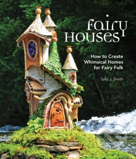 Kniha: Fairy Houses (Sally J. Smith). Cool Springs, 2017 Kniha: Fairy Houses (Sally J. Smith). Cool Springs, 2017