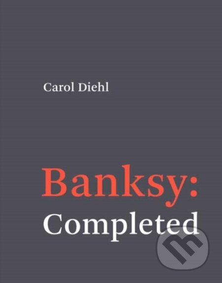 Kniha: Banksy: Completed (Carol Diehl). MIT Press, 2021 Kniha: Banksy: Completed (Carol Diehl). MIT Press, 2021