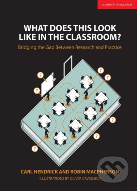 Kniha: What Does This Look Like in the Classroom?: Bridging the gap between research and practice (Carl Hendrick a Robin Macpherson). John Catt Educational, 2017 Kniha: What Does This Look Like in the Classroom?: Bridging the gap between research and practice (Carl Hendrick a Robin Macpherson). John Catt Educational, 2017