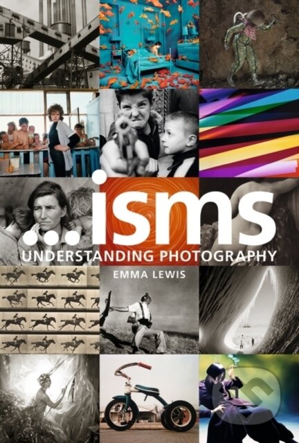 Kniha: Isms: Understanding Photography (Emma Lewis). Bloomsbury, 2017 Kniha: Isms: Understanding Photography (Emma Lewis). Bloomsbury, 2017