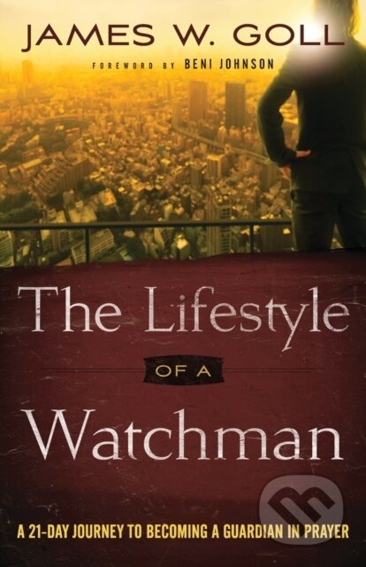 Kniha: The Lifestyle of a Watchman – A 21–Day Journey to Becoming a Guardian in Prayer (Beni Johnson a James W. Goll). , 2017 Kniha: The Lifestyle of a Watchman – A 21–Day Journey to Becoming a Guardian in Prayer (Beni Johnson a James W. Goll). , 2017