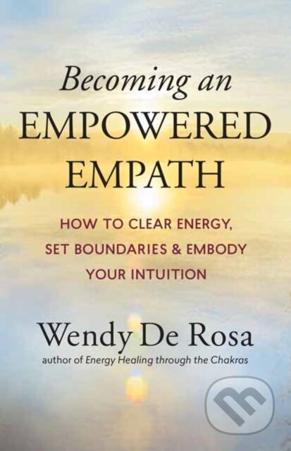 Kniha: Becoming an Empowered Empath (Wendy De Rosa). New World Library, 2021 Kniha: Becoming an Empowered Empath (Wendy De Rosa). New World Library, 2021