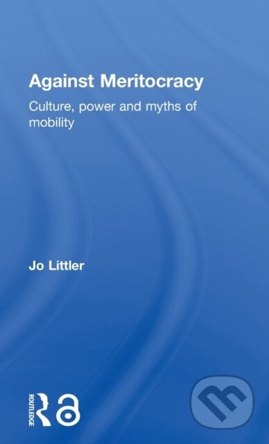 Kniha: Against Meritocracy (Jo Littler). Routledge, 2017 Kniha: Against Meritocracy (Jo Littler). Routledge, 2017