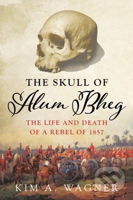 Kniha: The Skull of Alum Bheg (Kim A. Wagner). C Hurst & Co Publishers, 2017 Kniha: The Skull of Alum Bheg (Kim A. Wagner). C Hurst & Co Publishers, 2017