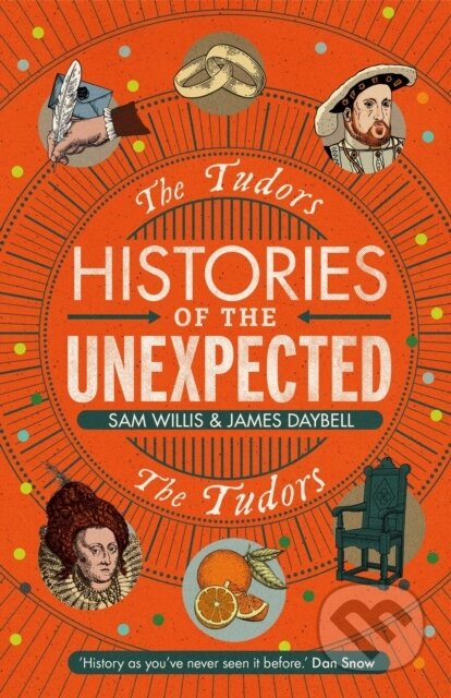 Kniha: Histories of the Unexpected: The Tudors (Dr Sam Willis a Professor James Daybell). Atlantic Books, 2019 Kniha: Histories of the Unexpected: The Tudors (Dr Sam Willis a Professor James Daybell). Atlantic Books, 2019