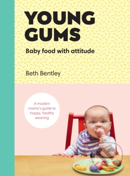 Kniha: Young Gums: Baby Food with Attitude (Beth Bentley). Ebury Publishing, 2018 Kniha: Young Gums: Baby Food with Attitude (Beth Bentley). Ebury Publishing, 2018