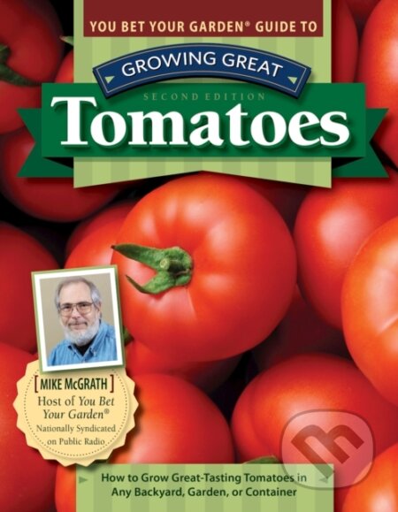 Kniha: You Bet Your Garden Guide to Growing Great Tomatoes, 2nd Edition (Mike McGrath). , 2020 Kniha: You Bet Your Garden Guide to Growing Great Tomatoes, 2nd Edition (Mike McGrath). , 2020