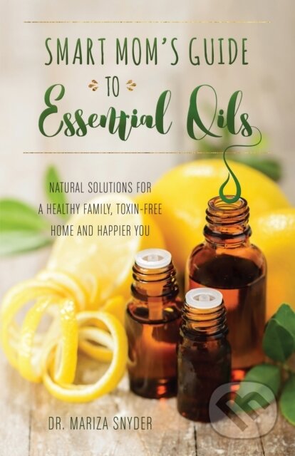 Kniha: Smart Mom's Guide To Essential Oils (Mariza Snyder). Ulysses, 2017 Kniha: Smart Mom's Guide To Essential Oils (Mariza Snyder). Ulysses, 2017