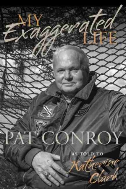 Kniha: My Exaggerated Life Pat Conroy (Katherine Clark). University of South Carolina Press, 2018 Kniha: My Exaggerated Life Pat Conroy (Katherine Clark). University of South Carolina Press, 2018
