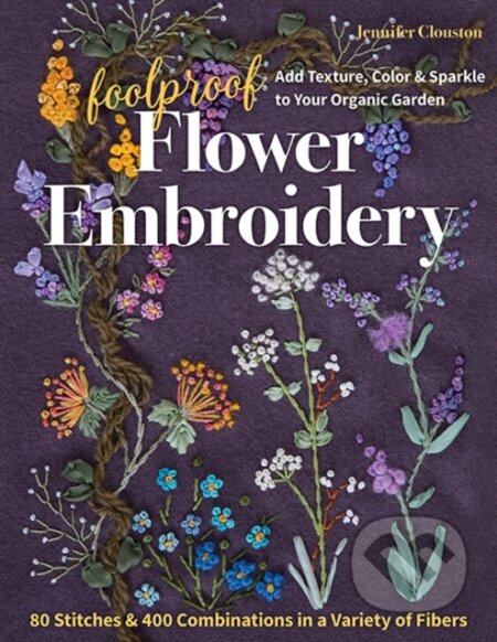 Kniha: Foolproof Flower Embroidery (Jennifer Clouston). C & T Publishing, 2021 Kniha: Foolproof Flower Embroidery (Jennifer Clouston). C & T Publishing, 2021