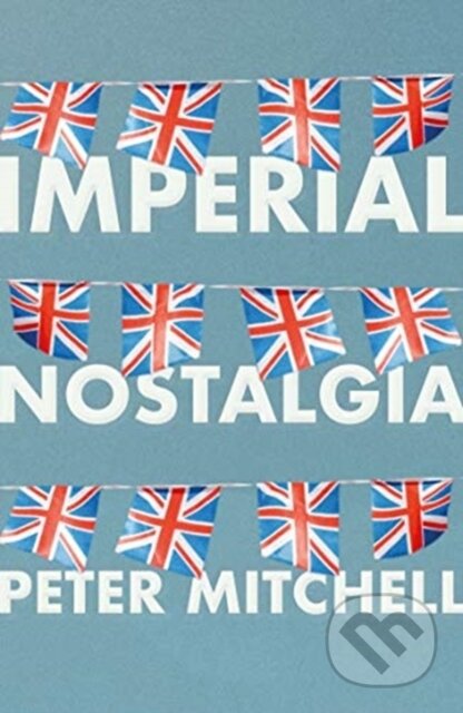 Kniha: Imperial Nostalgia (Peter Mitchell). Manchester University Press, 2021 Kniha: Imperial Nostalgia (Peter Mitchell). Manchester University Press, 2021