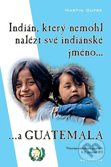 Kniha: Indián, který nemohl nalézt své indiánské jméno...a Guatemala (Martin Dufek). Martin Dufek, 2011 Kniha: Indián, který nemohl nalézt své indiánské jméno...a Guatemala (Martin Dufek). Martin Dufek, 2011