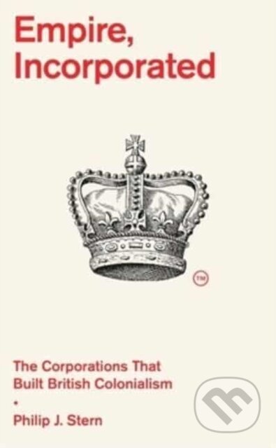 Kniha: Empire, Incorporated – The Corporations That Built British Colonialism (Philip J. Stern). Harvard University Press, 2023 Kniha: Empire, Incorporated – The Corporations That Built British Colonialism (Philip J. Stern). Harvard University Press, 2023