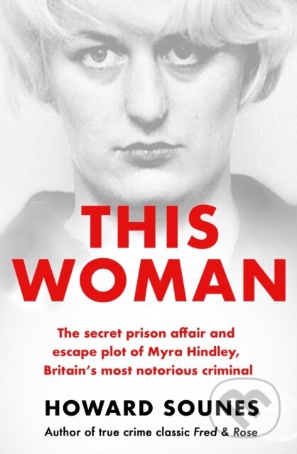 Kniha: This Woman: The secret prison affair and escape plot of Myra Hindley, Britain’s most notorious criminal (Howard Sounes). Seven Dials, 2023 Kniha: This Woman: The secret prison affair and escape plot of Myra Hindley, Britain’s most notorious criminal (Howard Sounes). Seven Dials, 2023