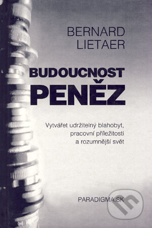 Kniha: Budoucnost peněz (Bernard Lietaer). PARADIGMA.SK, 2005 Kniha: Budoucnost peněz (Bernard Lietaer). PARADIGMA.SK, 2005