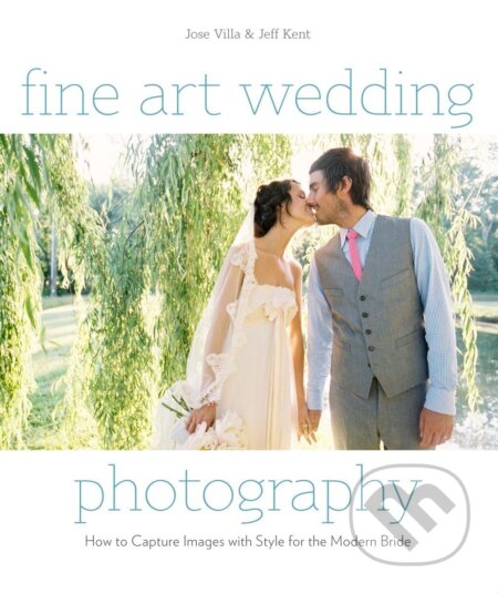 Kniha: Fine Art Wedding Photography (Jeff Kent a Jose Villa). Amphoto Books, 2011 Kniha: Fine Art Wedding Photography (Jeff Kent a Jose Villa). Amphoto Books, 2011