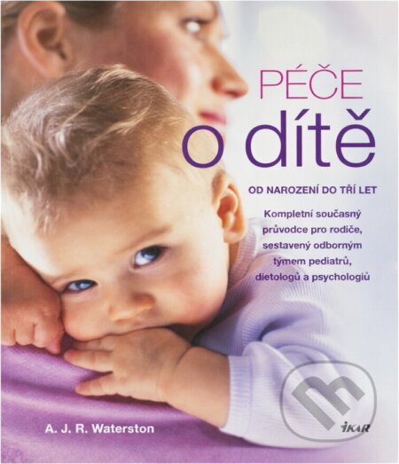 Kniha: Péče o dítě - Od narození do tří let (A. J. R. Waterston). Ikar, 2011 Kniha: Péče o dítě - Od narození do tří let (A. J. R. Waterston). Ikar, 2011