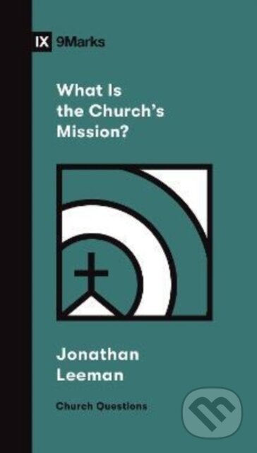 Kniha: What Is the Church`s Mission? (Jonathan Leeman). Crossway Books, 2022 Kniha: What Is the Church`s Mission? (Jonathan Leeman). Crossway Books, 2022