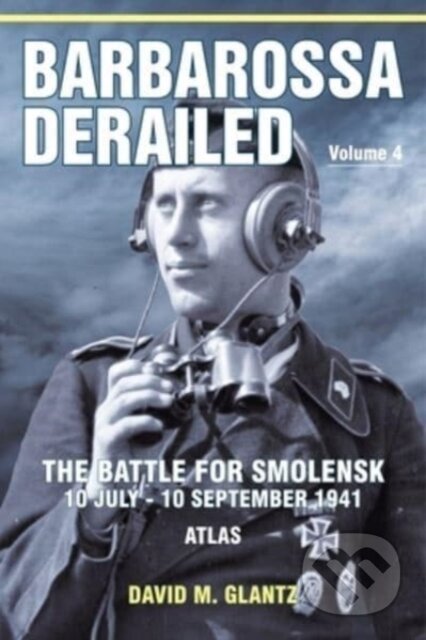 Kniha: Barbarossa Derailed: The Battle for Smolensk 10 July-10 September 1941 (David M. Glantz). Helion, 2022 Kniha: Barbarossa Derailed: The Battle for Smolensk 10 July-10 September 1941 (David M. Glantz). Helion, 2022