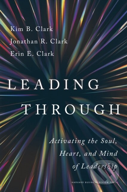 Kniha: Leading Through (Erin E. Clark, Kim B. Clark a Jonathan R. Clark). Harvard Business Review Press, 2024 Kniha: Leading Through (Erin E. Clark, Kim B. Clark a Jonathan R. Clark). Harvard Business Review Press, 2024