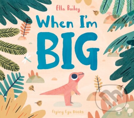 Kniha: When I'm Big (Ella Bailey). Flying Eye Books, 2025 Kniha: When I'm Big (Ella Bailey). Flying Eye Books, 2025