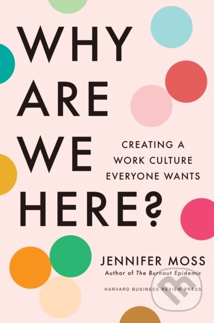 Kniha: Why Are We Here? (Jennifer Moss). Harvard Business Review Press, 2025 Kniha: Why Are We Here? (Jennifer Moss). Harvard Business Review Press, 2025