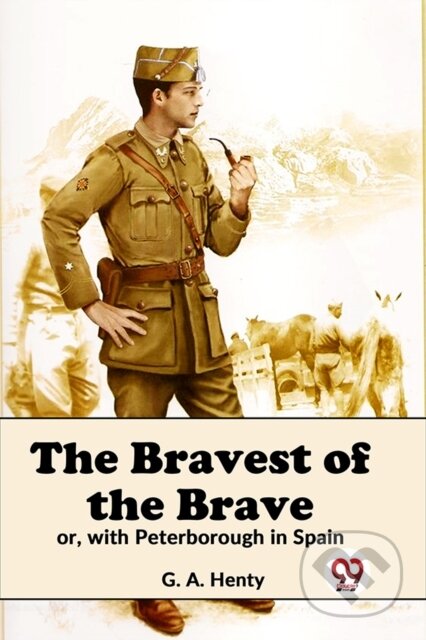 Kniha: The Bravest Of The Brave Or, With Peterborough In Spain (G.A. Henty). , 2023 Kniha: The Bravest Of The Brave Or, With Peterborough In Spain (G.A. Henty). , 2023