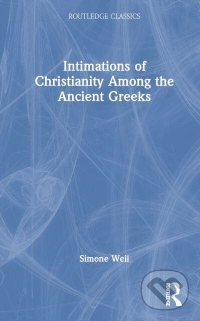 Kniha: Intimations of Christianity Among the Ancient Greeks (Simone Weil). Routledge, 2023 Kniha: Intimations of Christianity Among the Ancient Greeks (Simone Weil). Routledge, 2023