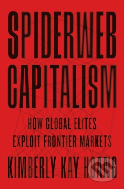 Kniha: Spiderweb Capitalism – How Global Elites Exploit Frontier Markets (Kimberly Kay Hoang). Princeton University Press, 2022 Kniha: Spiderweb Capitalism – How Global Elites Exploit Frontier Markets (Kimberly Kay Hoang). Princeton University Press, 2022
