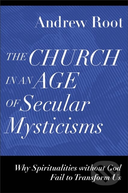 Kniha: The Church in an Age of Secular Mysticisms (Andrew Root). , 2023 Kniha: The Church in an Age of Secular Mysticisms (Andrew Root). , 2023