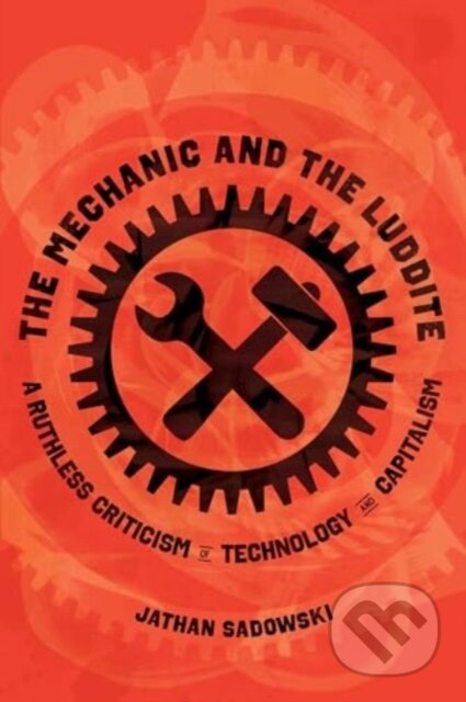 Kniha: The Mechanic and the Luddite – A Ruthless Criticism of Technology and Capitalism (Dr. Jathan Sadowski). University of California Press, 2025 Kniha: The Mechanic and the Luddite – A Ruthless Criticism of Technology and Capitalism (Dr. Jathan Sadowski). University of California Press, 2025