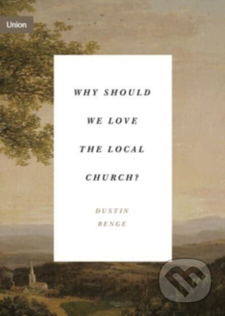 Kniha: Why Should We Love the Local Church? (Benge Dustin). Crossway Books, 2022 Kniha: Why Should We Love the Local Church? (Benge Dustin). Crossway Books, 2022