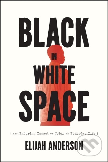 Kniha: Black in White Space – The Enduring Impact of Color in Everyday Life (Elijah Anderson). University of Chicago, 2023 Kniha: Black in White Space – The Enduring Impact of Color in Everyday Life (Elijah Anderson). University of Chicago, 2023