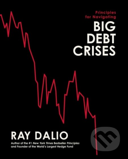 Kniha: Principles for Navigating Big Debt Crises (Dalio Ray). , 2022 Kniha: Principles for Navigating Big Debt Crises (Dalio Ray). , 2022