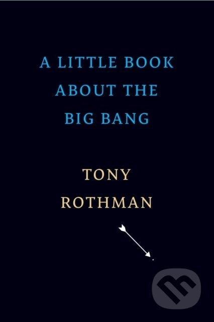 Kniha: A Little Book about the Big Bang (Tony Rothman). The Belknap, 2022 Kniha: A Little Book about the Big Bang (Tony Rothman). The Belknap, 2022