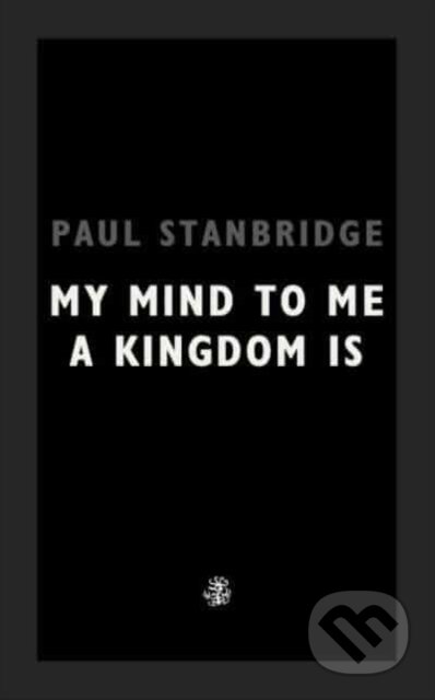 Kniha: My Mind To Me A Kingdom Is (Paul Stanbridge). Galley Beggar Press, 2022 Kniha: My Mind To Me A Kingdom Is (Paul Stanbridge). Galley Beggar Press, 2022