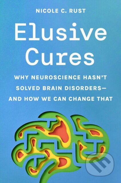 Kniha: Elusive Cures – Why Neuroscience Hasn′t Solved Brain Disorders–and How We Can Change That (Nicole C. Rust). Princeton University Press, 2025 Kniha: Elusive Cures – Why Neuroscience Hasn′t Solved Brain Disorders–and How We Can Change That (Nicole C. Rust). Princeton University Press, 2025