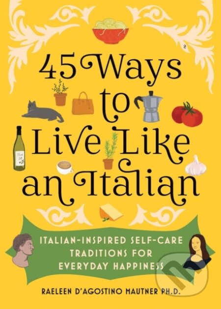 Kniha: 45 Ways to Live Like an Italian (Raeleen D’Agostino Mautner). Sourcebooks, 2024 Kniha: 45 Ways to Live Like an Italian (Raeleen D’Agostino Mautner). Sourcebooks, 2024
