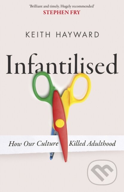 Kniha: Infantilised: How Our Culture Killed Adulthood (Keith J. Hayward). Constable, 2025 Kniha: Infantilised: How Our Culture Killed Adulthood (Keith J. Hayward). Constable, 2025