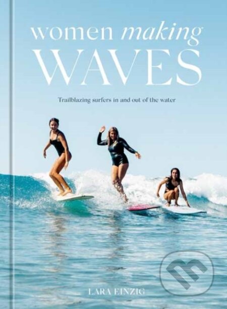 Kniha: Women Making Waves (Lara Einzig). Ten speed, 2022 Kniha: Women Making Waves (Lara Einzig). Ten speed, 2022