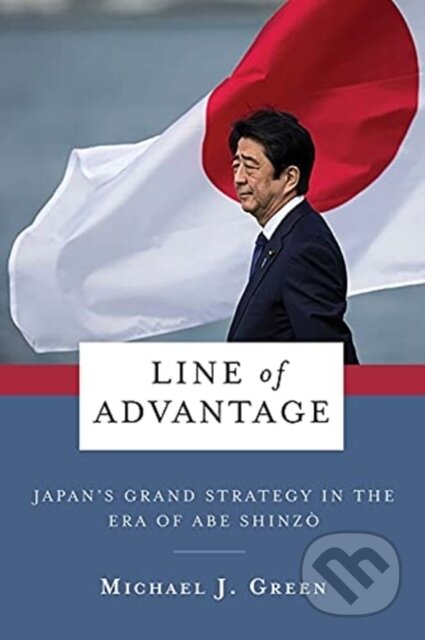 Kniha: Line of Advantage – Japan′s Grand Strategy in the Era of Abe Shinzo (Michael Green). Columbia University Press, 2022 Kniha: Line of Advantage – Japan′s Grand Strategy in the Era of Abe Shinzo (Michael Green). Columbia University Press, 2022