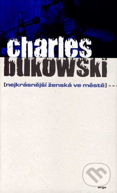 Kniha: Nejkrásnější ženská ve městě (Charles Bukowski). Argo, 2008 Kniha: Nejkrásnější ženská ve městě (Charles Bukowski). Argo, 2008