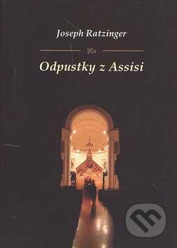 Kniha: Odpustky z Assisi (Joseph Ratzinger - Benedikt XVI.). Serafín, 2006 Kniha: Odpustky z Assisi (Joseph Ratzinger - Benedikt XVI.). Serafín, 2006