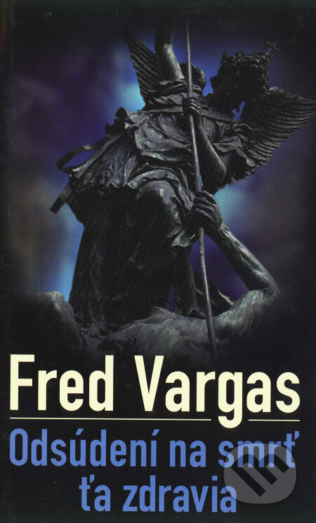 Kniha: Odsúdení na smrť ťa zdravia (Fred Vargas). Slovart, 2007 Kniha: Odsúdení na smrť ťa zdravia (Fred Vargas). Slovart, 2007