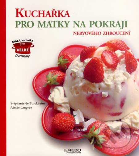 Kniha: Kuchařka pro matky na pokraji nervového zhroucení (Aimée Langrée a Stéphanie de Turckheim). Rebo, 2007 Kniha: Kuchařka pro matky na pokraji nervového zhroucení (Aimée Langrée a Stéphanie de Turckheim). Rebo, 2007