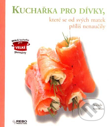 Kniha: Kuchařka pro dívky, které se toho od svých matek příliš nenaučily (Nicole Seeman). Rebo, 2007 Kniha: Kuchařka pro dívky, které se toho od svých matek příliš nenaučily (Nicole Seeman). Rebo, 2007