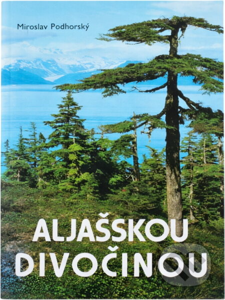 Kniha: Aljašskou divočinou (Miroslav Podhorský). Akcent, 2003 Kniha: Aljašskou divočinou (Miroslav Podhorský). Akcent, 2003