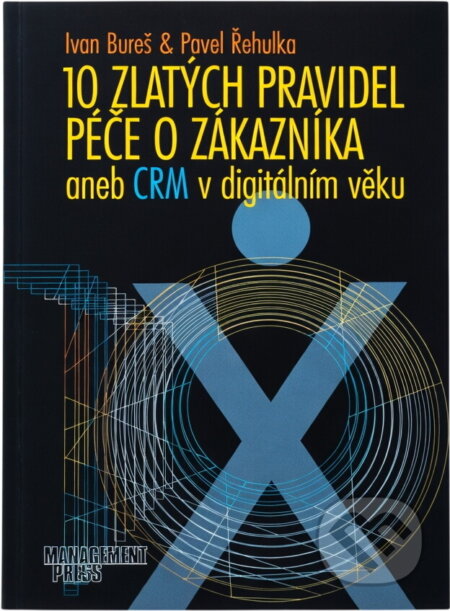 Kniha: 10 zlatých pravidel péče o zákazníky aneb CRM v digitálním věku (Ivan Bureš; Pav (Bureš, Bureš; Řehulka, Ivan Bureš; Pavel Řehulka a Řehulka). Management Press Kniha: 10 zlatých pravidel péče o zákazníky aneb CRM v digitálním věku (Ivan Bureš; Pav (Bureš, Bureš; Řehulka, Ivan Bureš; Pavel Řehulka a Řehulka). Management Press